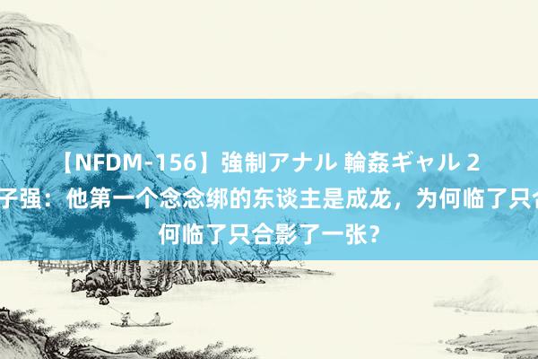 【NFDM-156】強制アナル 輪姦ギャル 2 世纪悍匪张子强：他第一个念念绑的东谈主是成龙，为何临了只合影了一张？