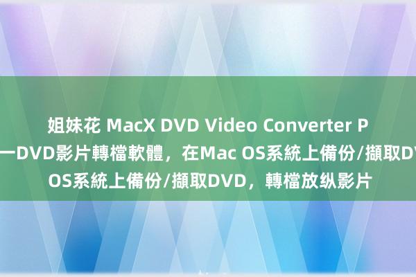 姐妹花 MacX DVD Video Converter Pro for Mac – 多合一DVD影片轉檔軟體，在Mac OS系統上備份/擷取DVD，轉檔放纵影片