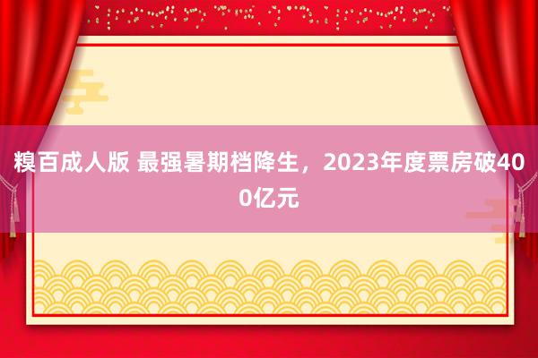 糗百成人版 最强暑期档降生，2023年度票房破400亿元