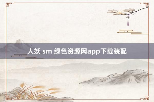 人妖 sm 绿色资源网app下载装配